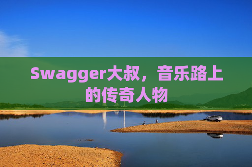 Swagger大叔，音乐路上的传奇人物